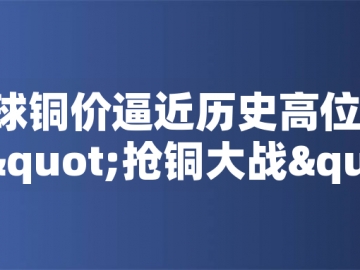 ?全球銅價逼近歷史高位！美國搶銅大戰或引發庫存失衡危機