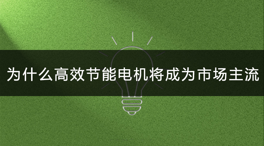 為什么高效節能電機將會成為市場主流.jpg