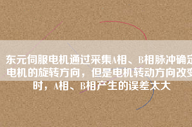 東元伺服電機通過采集A相、B相脈沖確定電機的旋轉方向，但是電機轉動方向改變時，A相、B相產生的誤差太大
