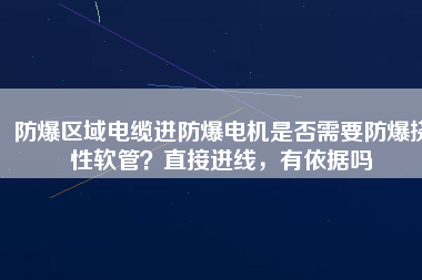 防爆區域電纜進防爆電機是否需要防爆撓性軟管？直接進線，有依據嗎