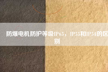 防爆電機防護等級IP65，IP55和IP54的區別