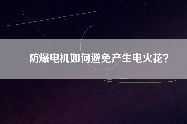 防爆電機如何避免產生電火花？