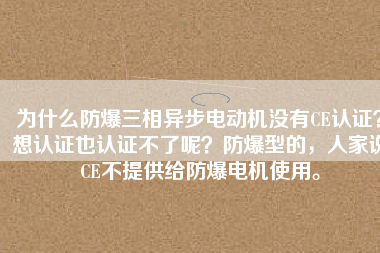 為什么防爆三相異步電動機沒有CE認證？想認證也認證不了呢？防爆型的，人家說CE不提供給防爆電機使用。
