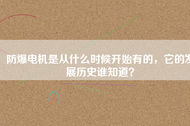 防爆電機是從什么時候開始有的，它的發展歷史誰知道？