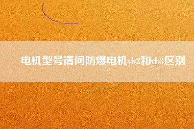 電機型號請問防爆電機yb2和yb3區別
