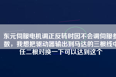 東元伺服電機調正反轉時因不會調伺服參數，我想把驅動器輸出到馬達的三根線中任二根對換一下可以達到這個