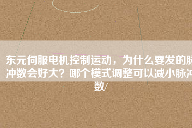 東元伺服電機控制運動，為什么要發的脈沖數會好大？哪個模式調整可以減小脈沖數/