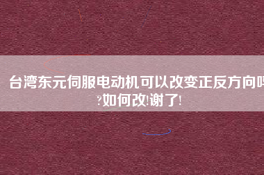 臺灣東元伺服電動機可以改變正反方向嗎?如何改!謝了!