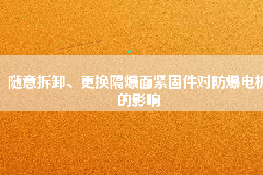 隨意拆卸、更換隔爆面緊固件對防爆電機的影響