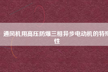 通風機用高壓防爆三相異步電動機的特殊性
