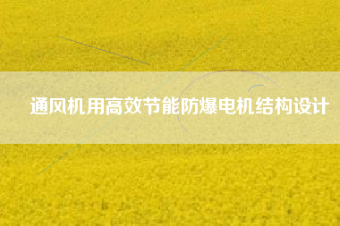 通風機用高效節能防爆電機結構設計
