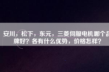 安川，松下，東元，三菱伺服電機哪個品牌好？各有什么優勢，價格怎樣？