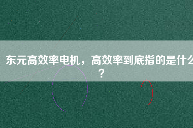 東元高效率電機，高效率到底指的是什么？
