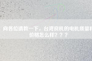 向各位請教一下，臺灣良機的電機質量和價格怎么樣？？？