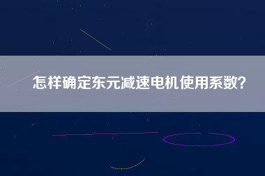 怎樣確定東元減速電機使用系數？