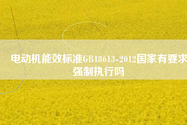 電動機能效標準GB18613-2012國家有要求強制執行嗎