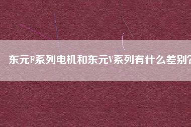 東元F系列電機和東元V系列有什么差別？