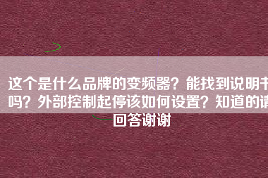 這個是什么品牌的變頻器？能找到說明書嗎？外部控制起停該如何設置？知道的請回答謝謝
