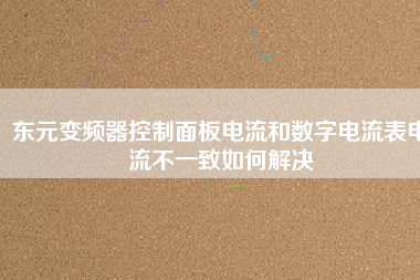 東元變頻器控制面板電流和數字電流表電流不一致如何解決
