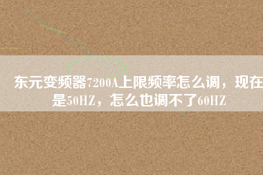 東元變頻器7200A上限頻率怎么調，現在是50HZ，怎么也調不了60HZ