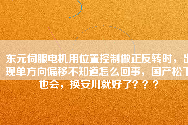 東元伺服電機用位置控制做正反轉時，出現單方向偏移不知道怎么回事，國產松下也會，換安川就好了？？？