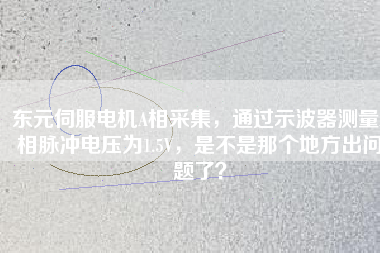 東元伺服電機A相采集，通過示波器測量A相脈沖電壓為1.5V，是不是那個地方出問題了？