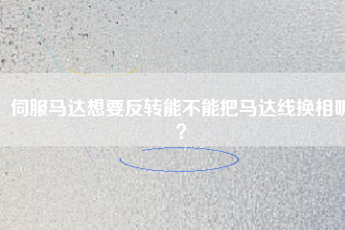 伺服馬達想要反轉能不能把馬達線換相呢？