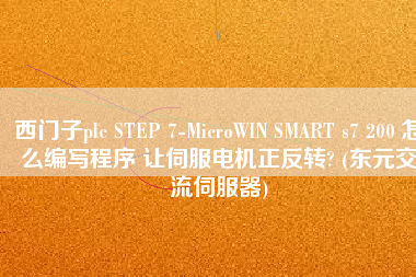 西門子plc STEP 7-MicroWIN SMART s7 200 怎么編寫程序 讓伺服電機正反轉? (東元交流伺服器)