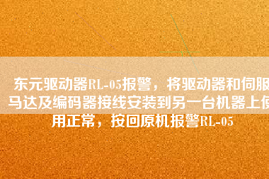 東元驅動器RL-05報警，將驅動器和伺服馬達及編碼器接線安裝到另一臺機器上使用正常，按回原機報警RL-05