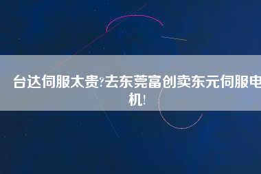 臺達伺服太貴?去東莞富創賣東元伺服電機!