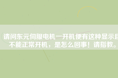 請問東元伺服電機一開機便有這種顯示且不能正常開機，是怎么回事！請指教。
