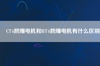 CT4防爆電機和BT4防爆電機有什么區別