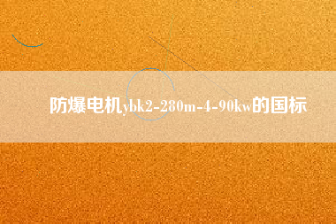 防爆電機ybk2-280m-4-90kw的國標