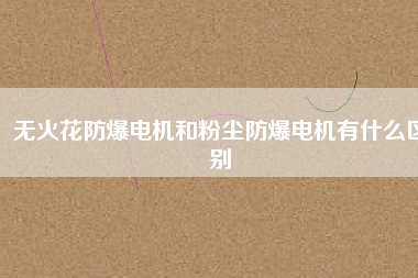 無火花防爆電機和粉塵防爆電機有什么區別