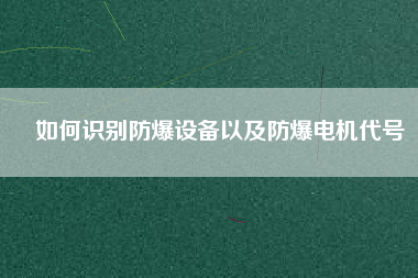 如何識別防爆設備以及防爆電機代號