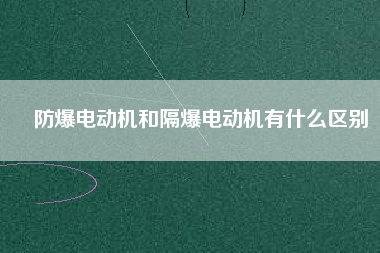 防爆電動機和隔爆電動機有什么區別