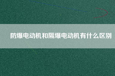 防爆電動機和隔爆電動機有什么區別