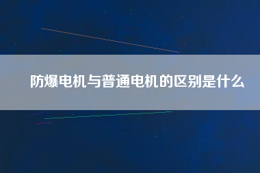 防爆電機與普通電機的區別是什么