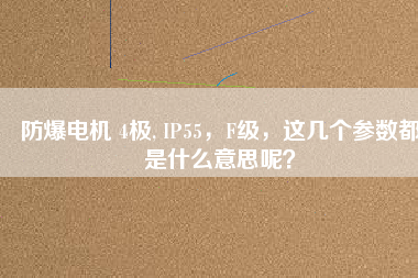 防爆電機 4極, IP55，F級，這幾個參數都是什么意思呢？