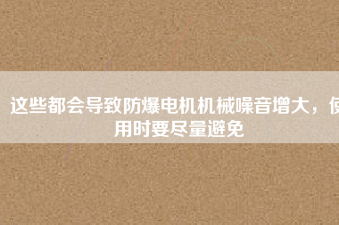 這些都會導致防爆電機機械噪音增大，使用時要盡量避免