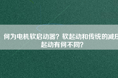 何為電機軟啟動器？軟起動和傳統的減壓起動有何不同？
